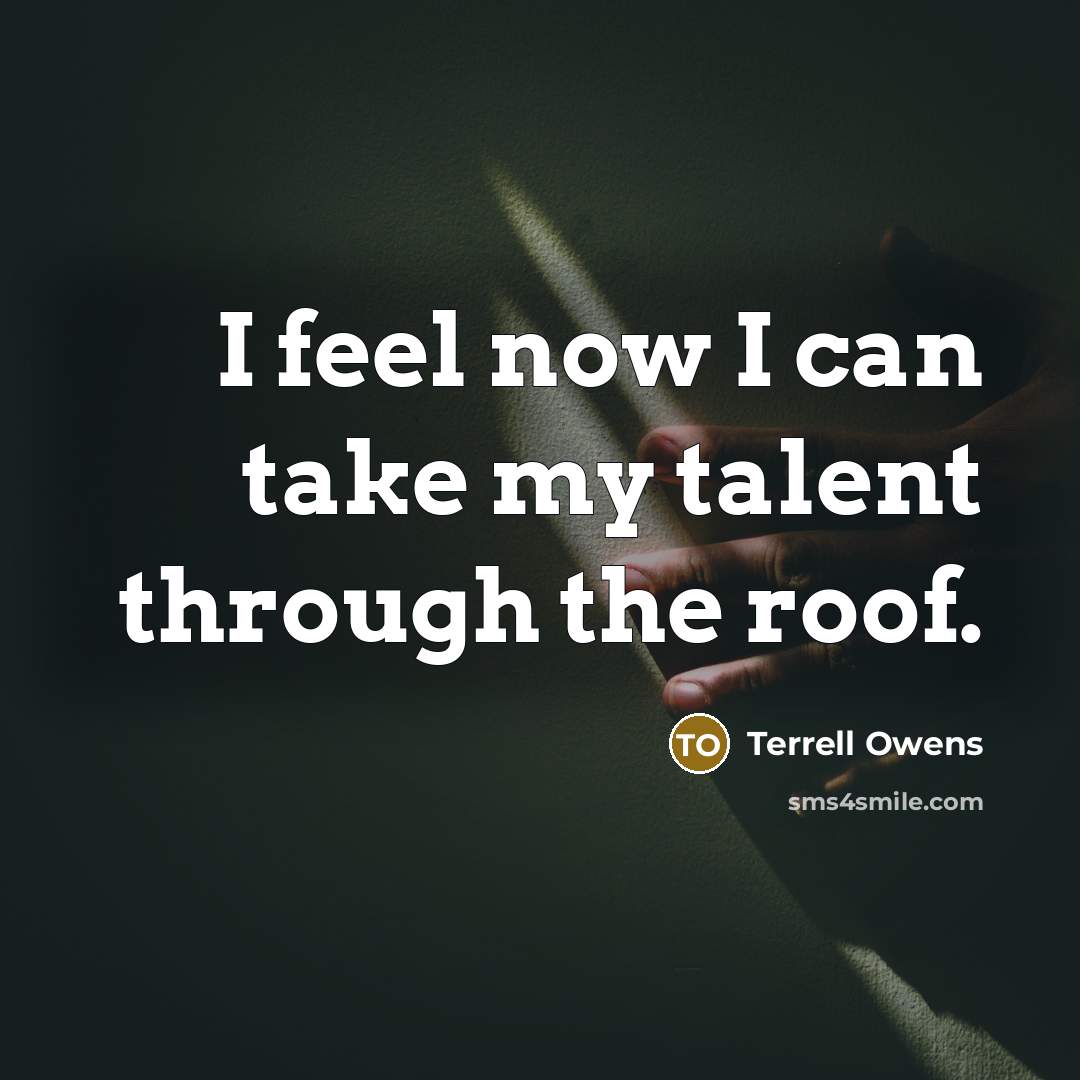 “I feel now I can take my talent through the roof.” quote by Terrell Owens