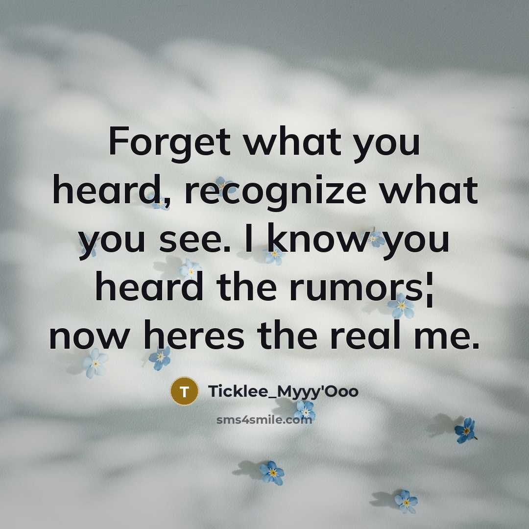 “Forget what you heard, recognize what you see. I know you heard the rumors¦ now heres the real me.” quote by Ticklee_Myyy'Ooo