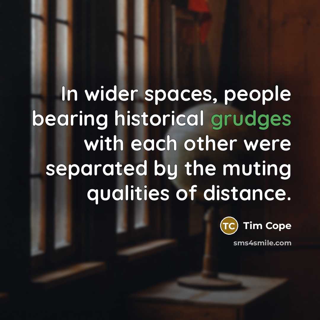“In wider spaces, people bearing historical grudges with each other…” quote by Tim Cope