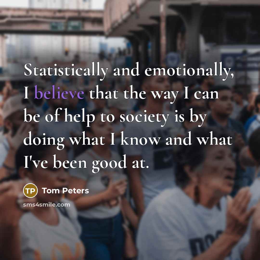“Statistically and emotionally, I believe that the way I can…” quote by Tom Peters