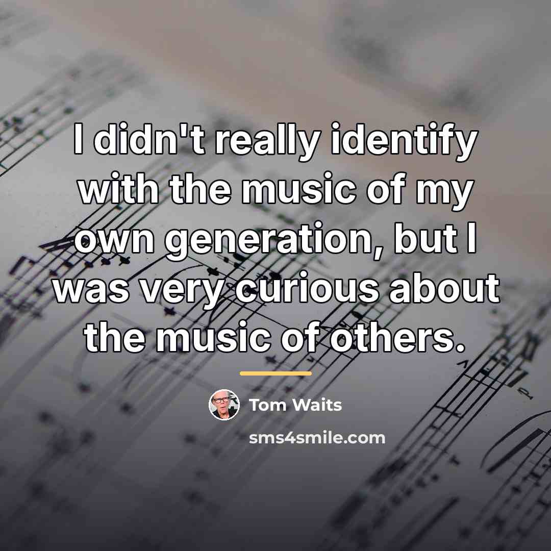 “I didn't really identify with the music of my own…” quote by Tom Waits