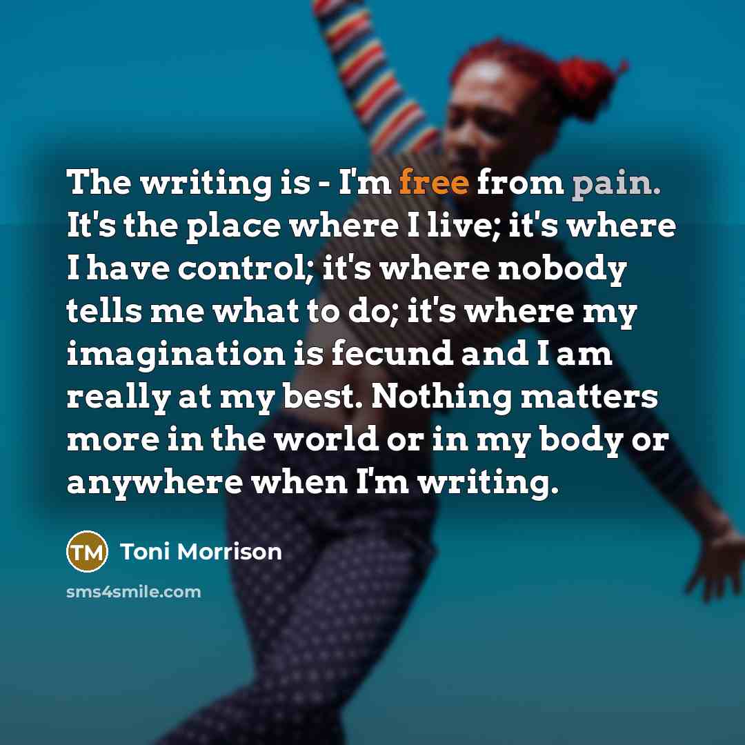 “The writing is - I'm free from pain. It's the…” quote by Toni Morrison
