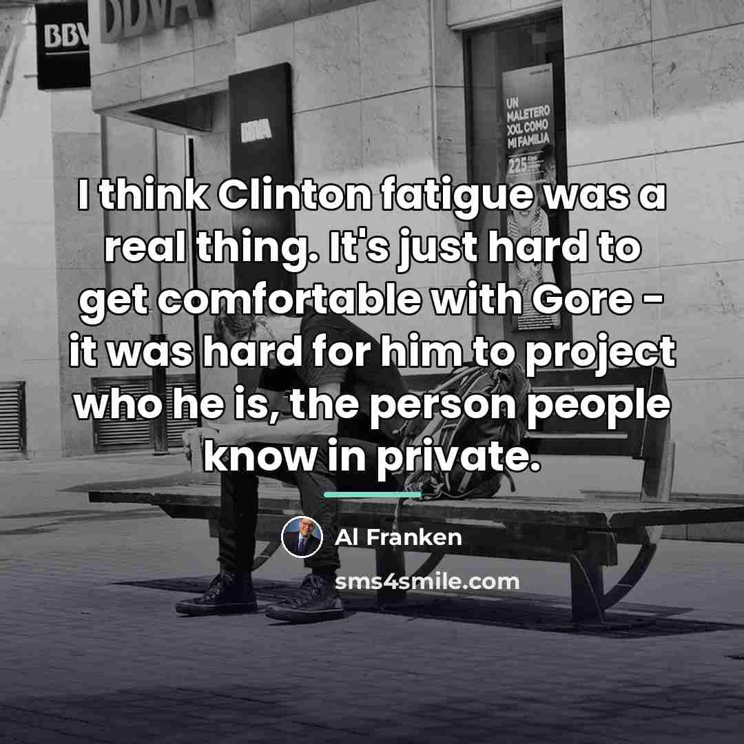 “I think Clinton fatigue was a real thing. It's just…” quote by Al Franken