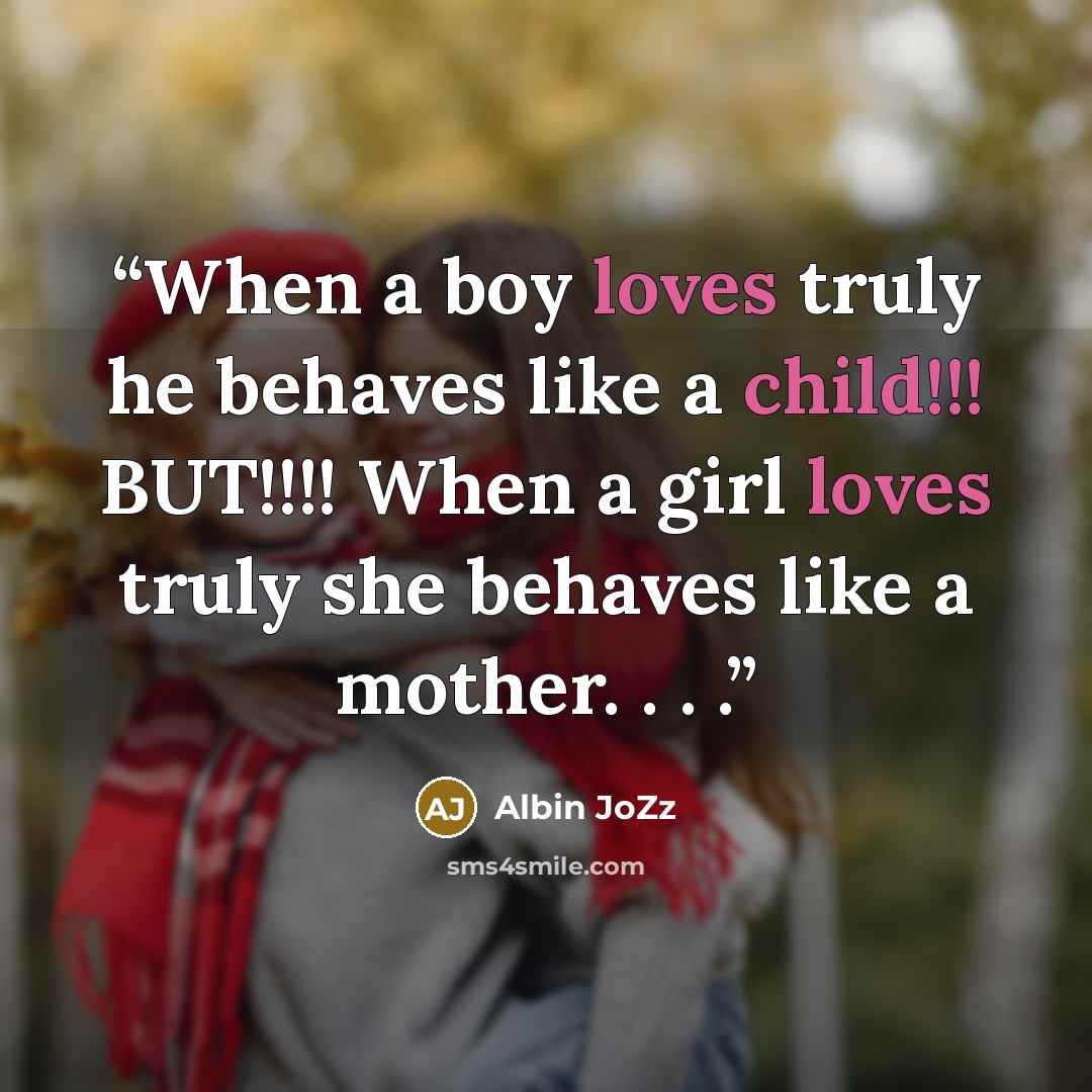 “When a boy loves truly he behaves like a child!!! BUT!!!! When a girl loves truly she behaves like a mother. . . .” quote by Albin JoZz