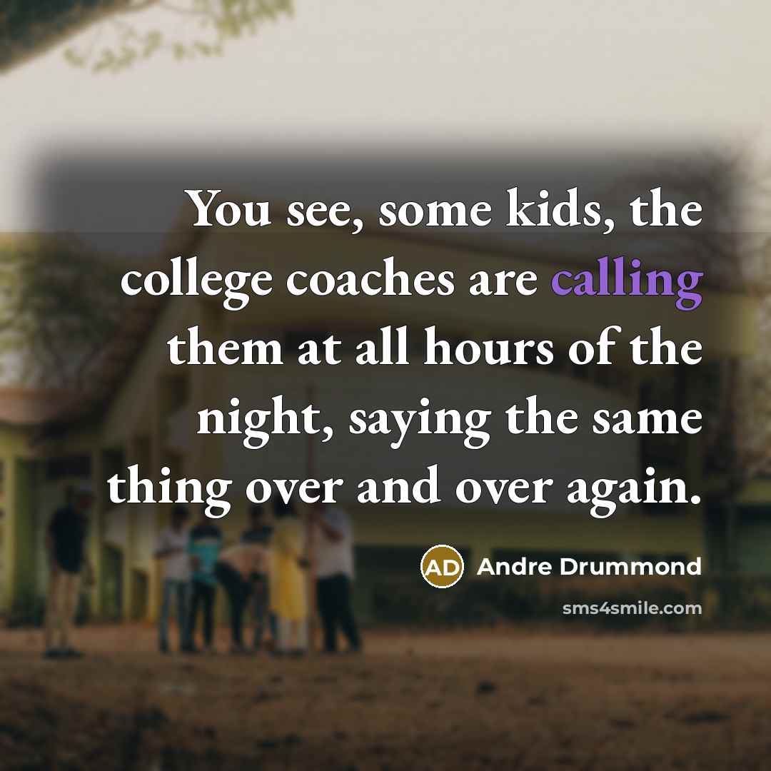 “You see, some kids, the college coaches are calling them…” quote by Andre Drummond