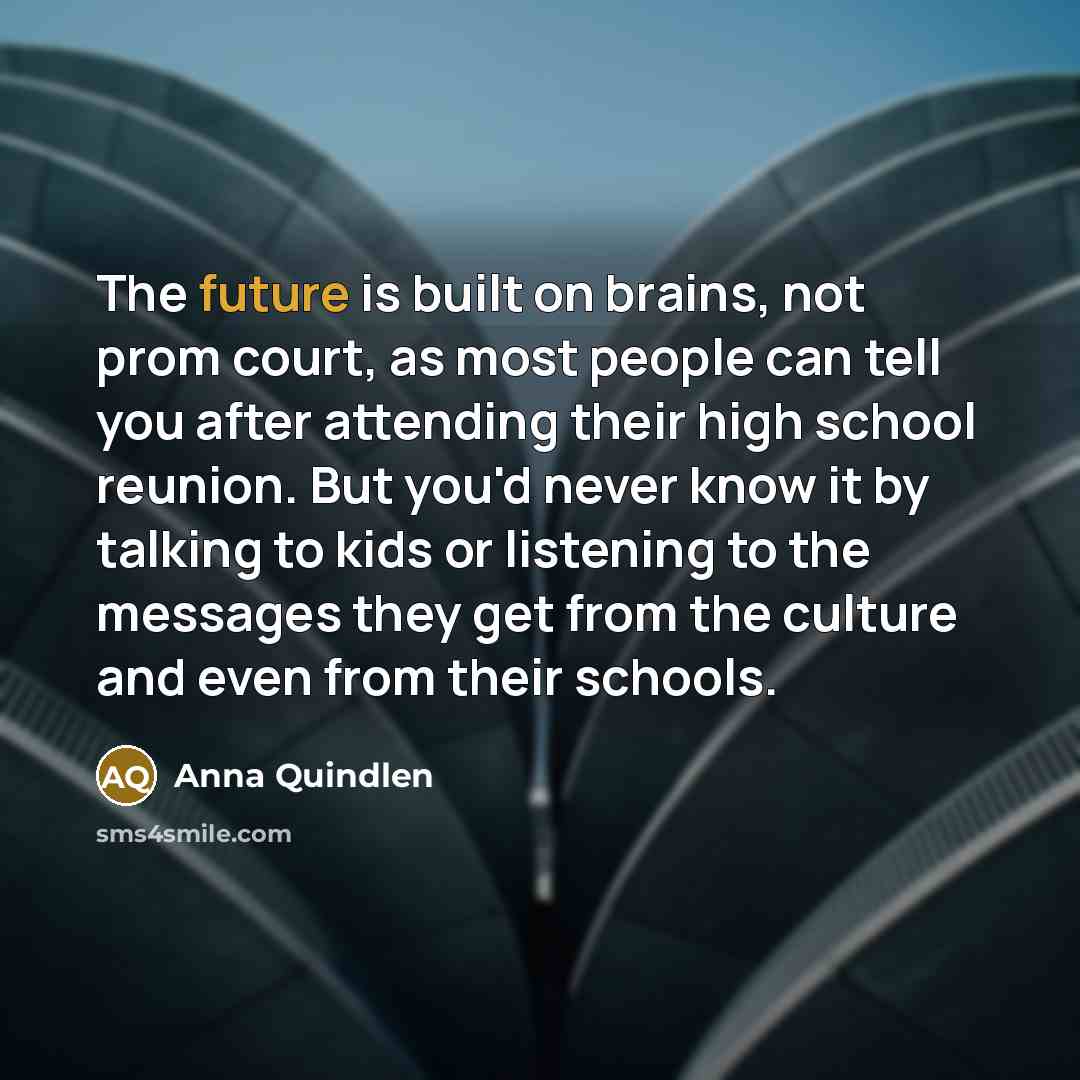 “The future is built on brains, not prom court, as…” quote by Anna Quindlen
