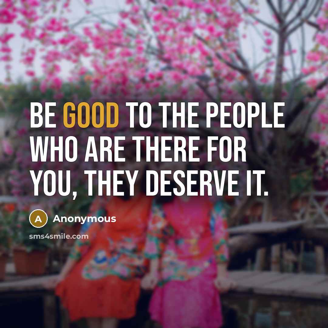 “Be good to the people who are there for you,…” quote by Anonymous