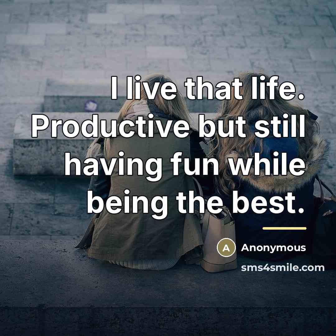 “I live that life. Productive but still having fun while…” quote by Anonymous