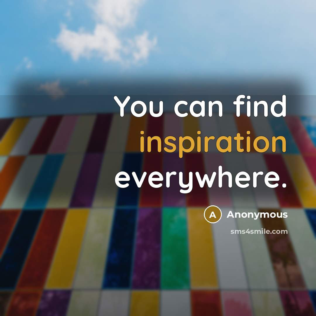 “You can find inspiration everywhere.” quote by Anonymous