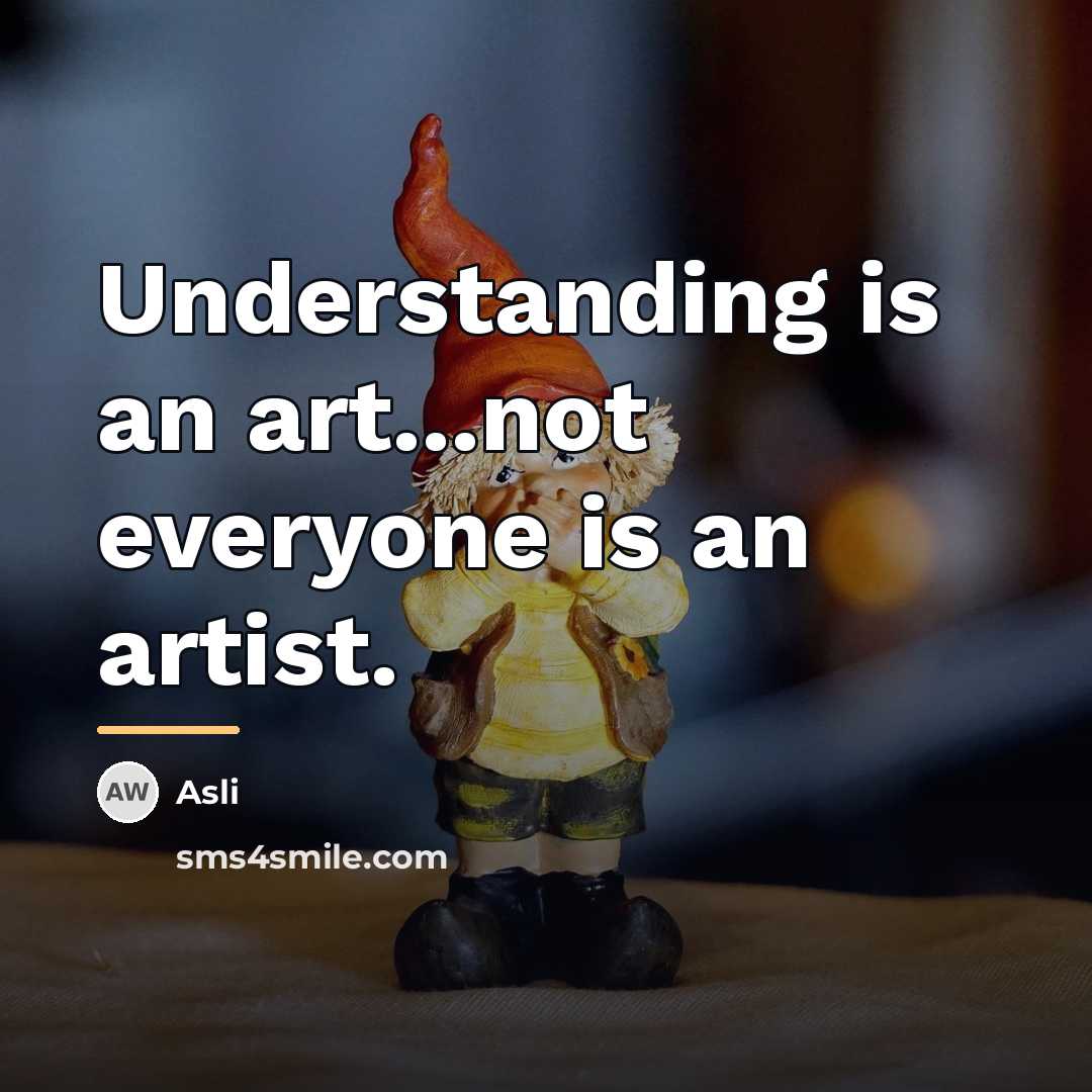 “Understanding is an art...not everyone is an artist.…” quote by Asli