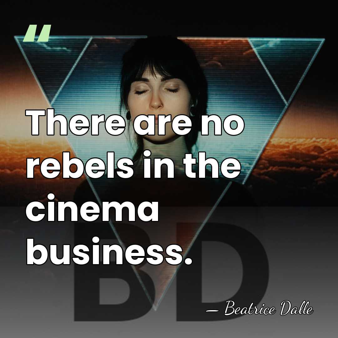 There are no rebels in the cinema business. - Beatrice Dalle