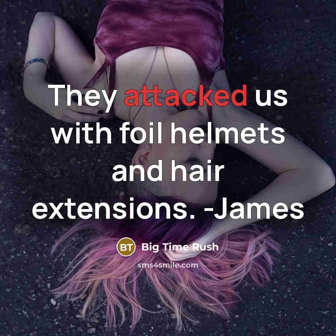“They attacked us with foil helmets and hair extensions. -James” quote by Big Time Rush