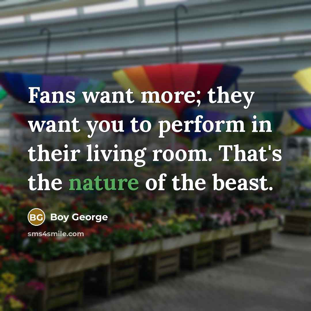 “Fans want more; they want you to perform in their…” quote by Boy George