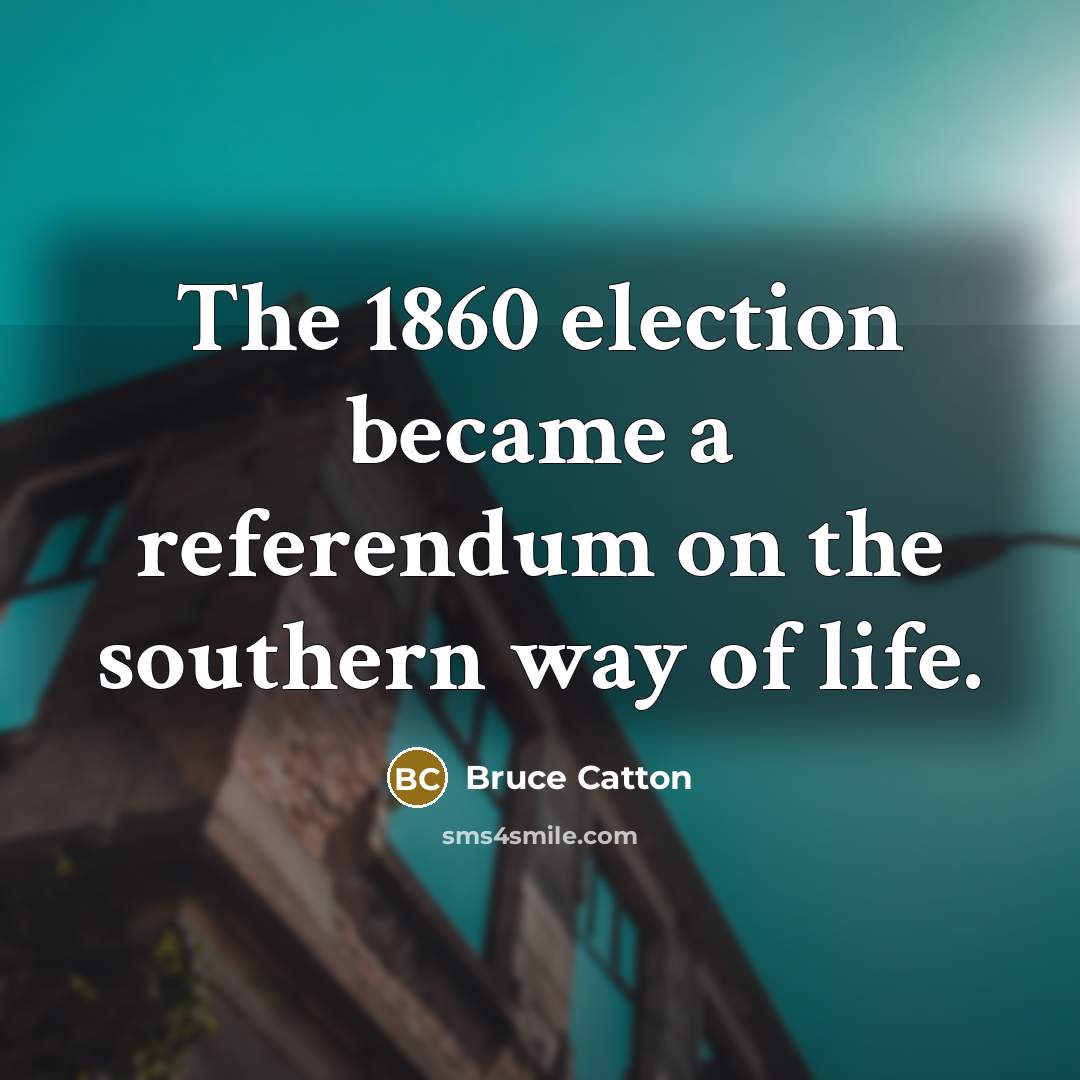 “The 1860 election became a referendum on the southern way…” quote by Bruce Catton
