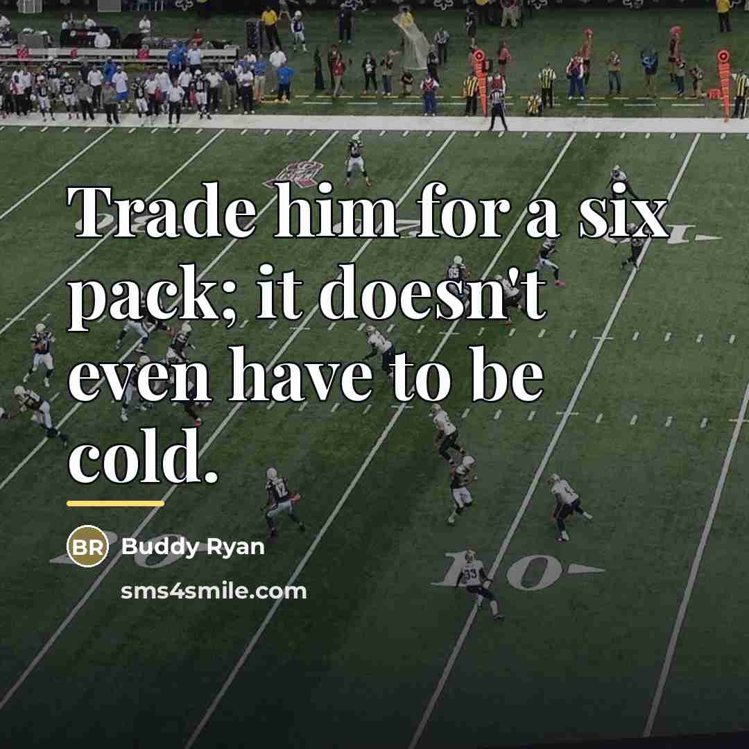 “Trade him for a six pack; it doesn't even have…” quote by Buddy Ryan
