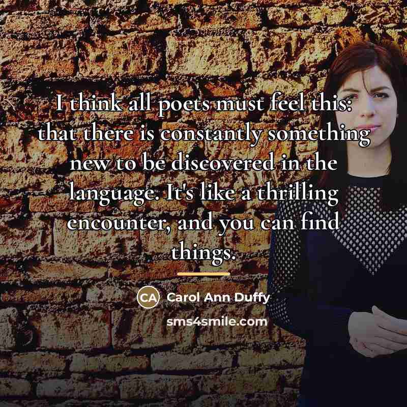 “I think all poets must feel this: that there is…” quote by Carol Ann Duffy