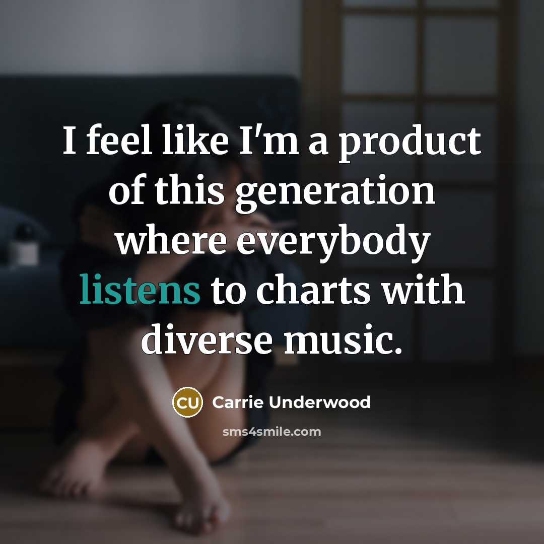 “I feel like I'm a product of this generation where…” quote by Carrie Underwood