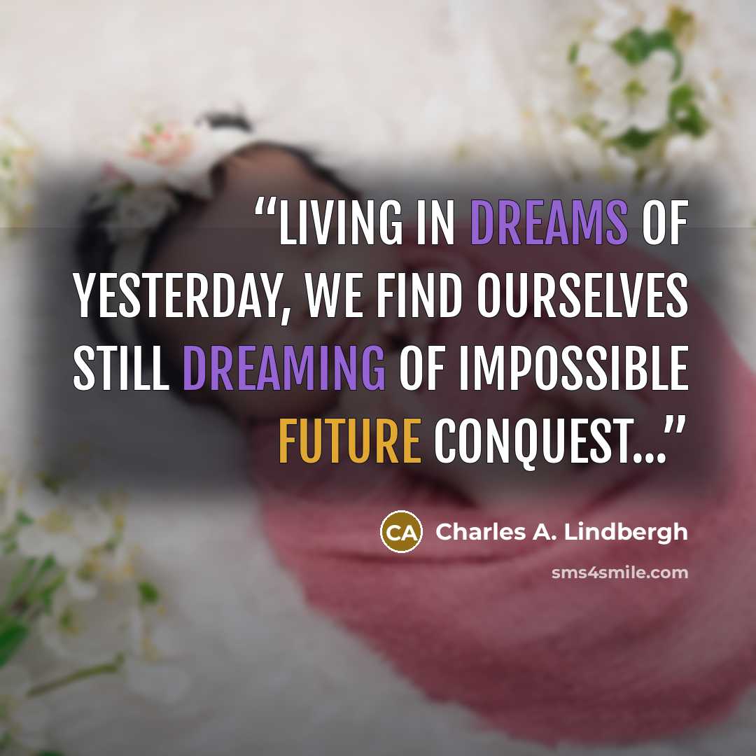 “Living in dreams of yesterday, we find ourselves still dreaming of impossible future conquest...” quote by Charles A. Lindbergh