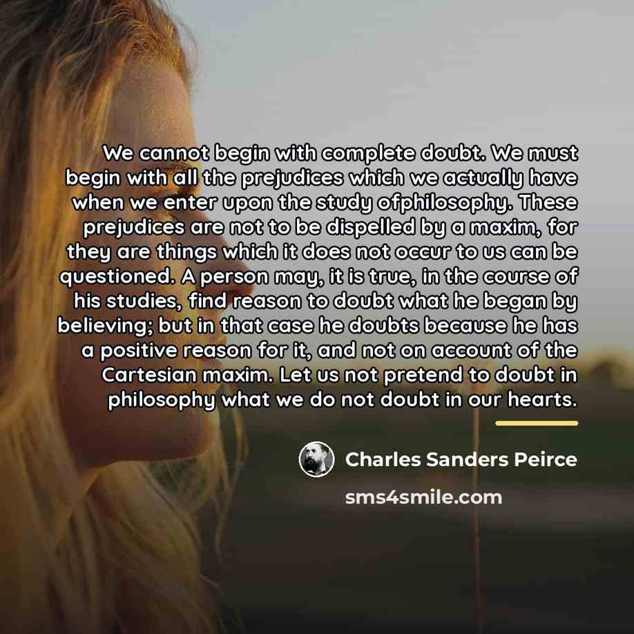 “We cannot begin with complete doubt. We must begin with…” quote by Charles Sanders Peirce