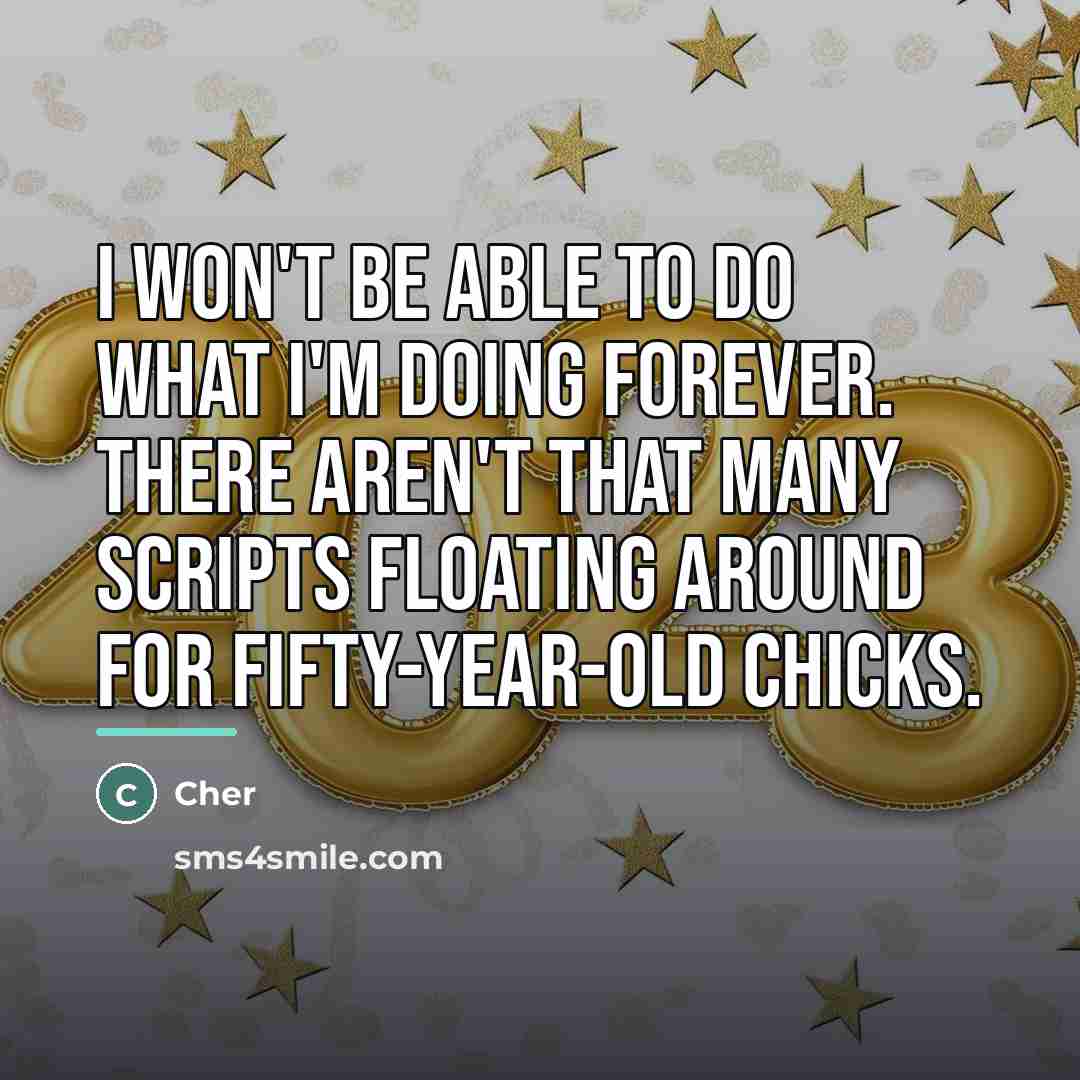 “I won't be able to do what I'm doing forever.…” quote by Cher