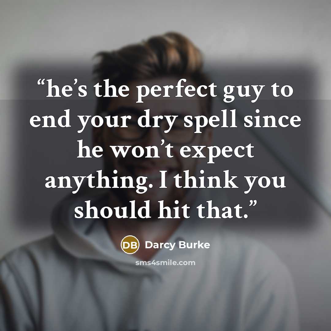 “he’s the perfect guy to end your dry spell since he won’t expect anything. I think you should hit that.” quote by Darcy Burke