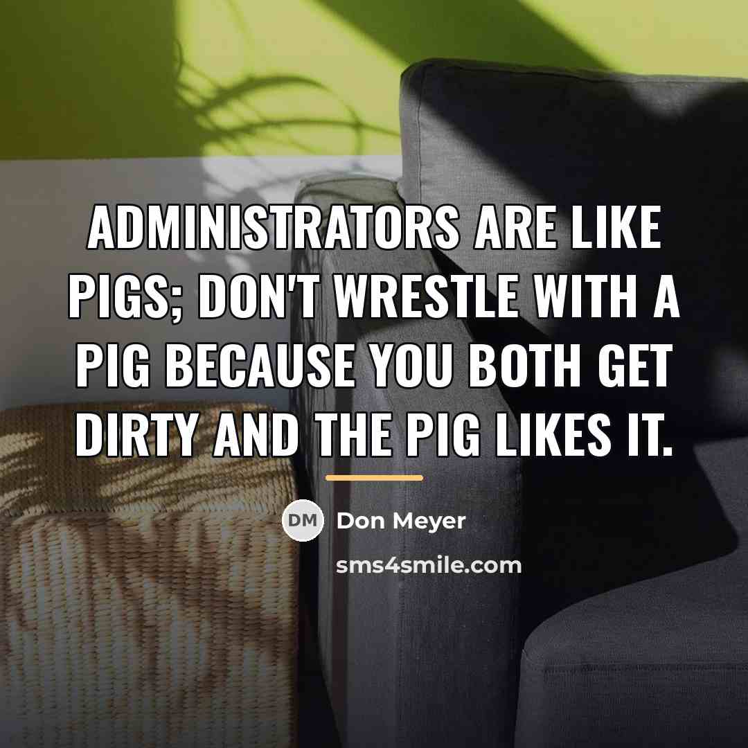“Administrators are like pigs; don't wrestle with a pig because…” quote by Don Meyer