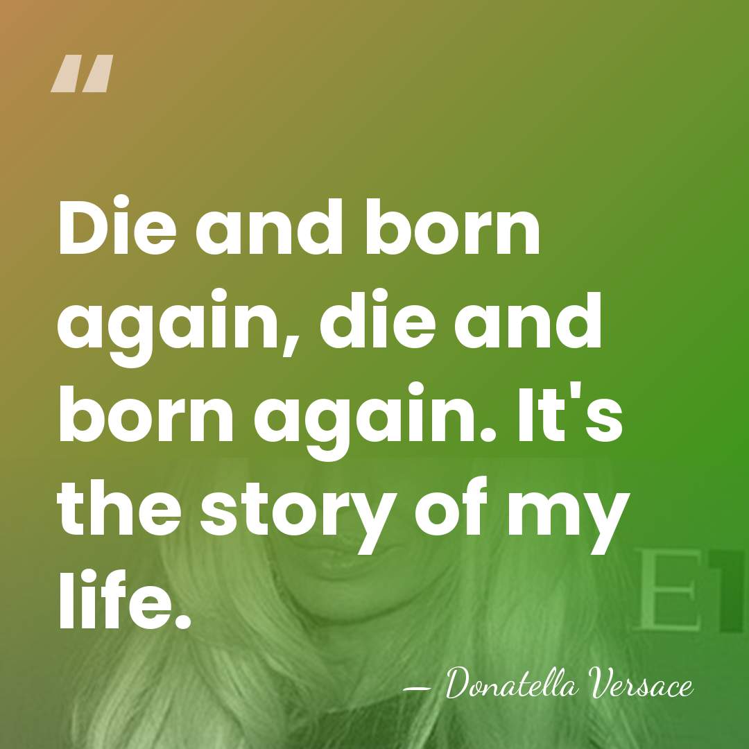 Die and born again, die and born again. It's the story of&hellip; - Donatella Versace