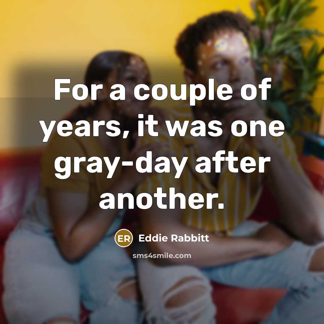 “For a couple of years, it was one gray-day after…” quote by Eddie Rabbitt