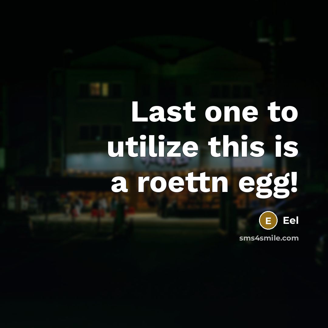 “Last one to utilize this is a roettn egg!” quote by Eel