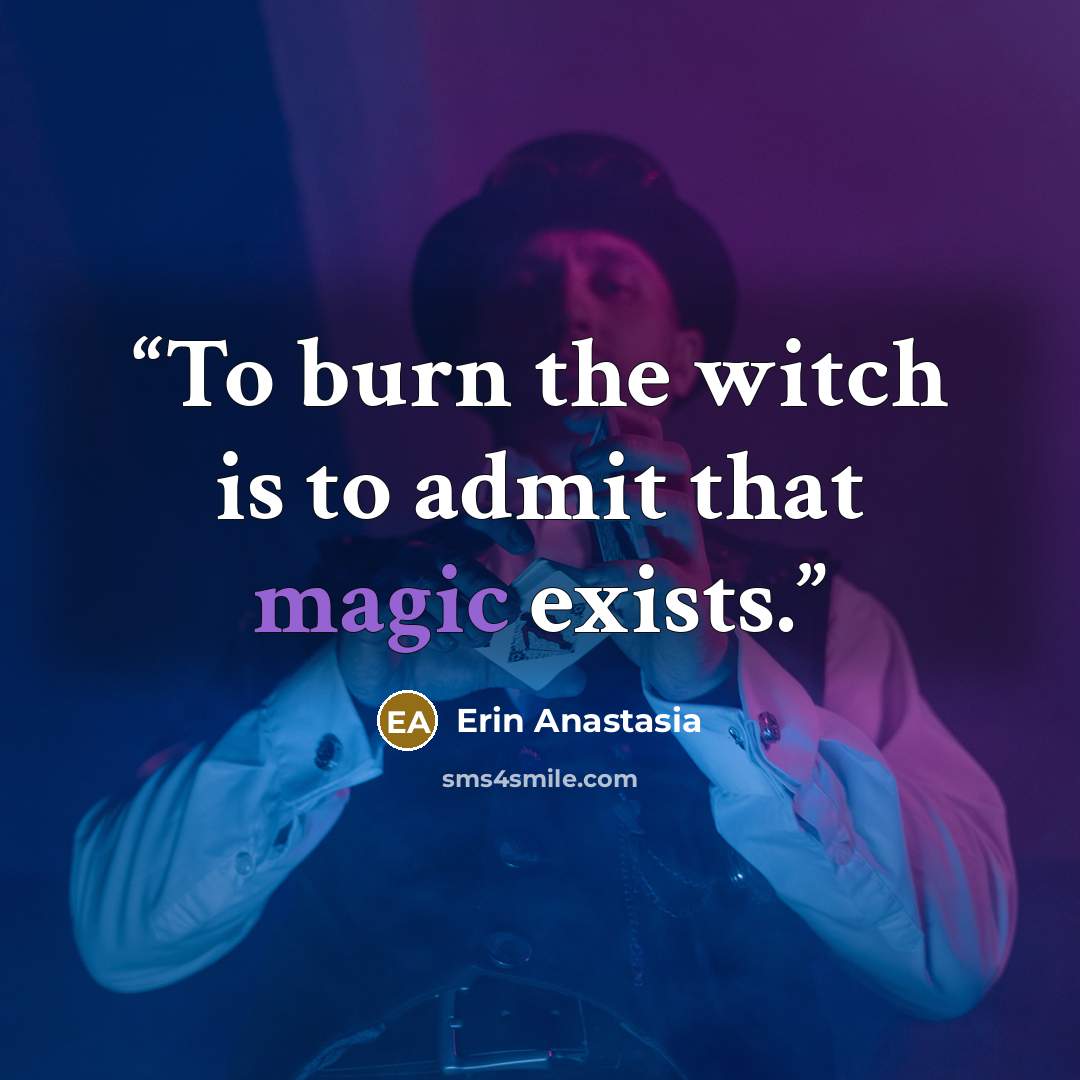 “To burn the witch is to admit that magic exists.” quote by Erin Anastasia