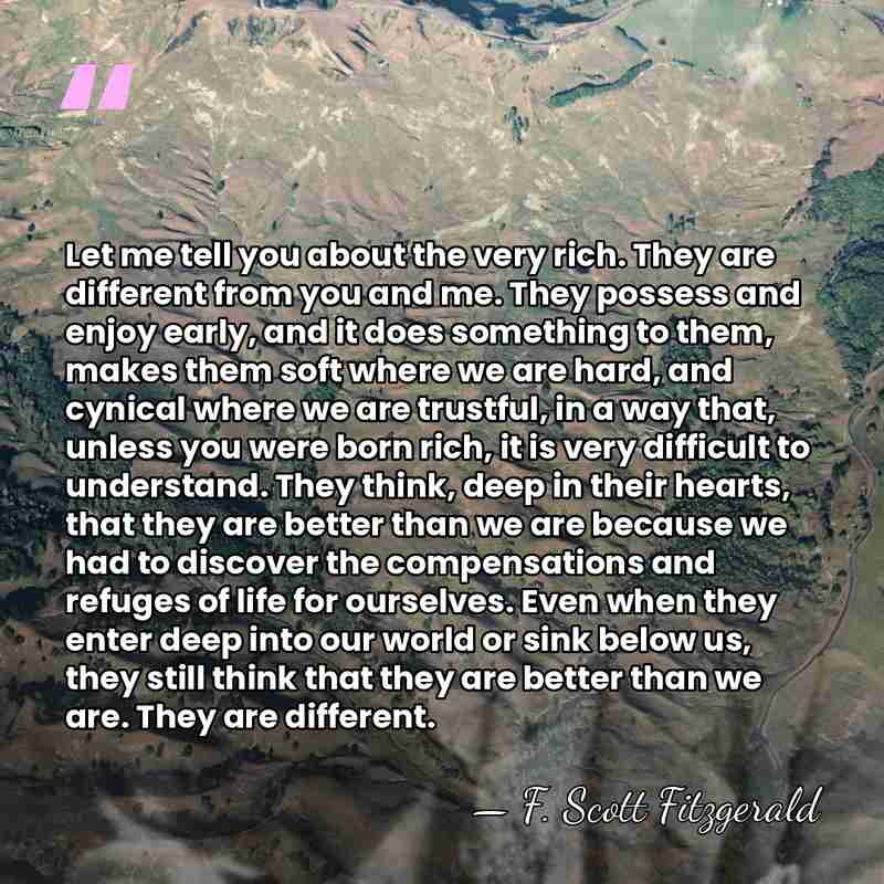 Let me tell you about the very rich. They are different from&hellip; - F. Scott Fitzgerald