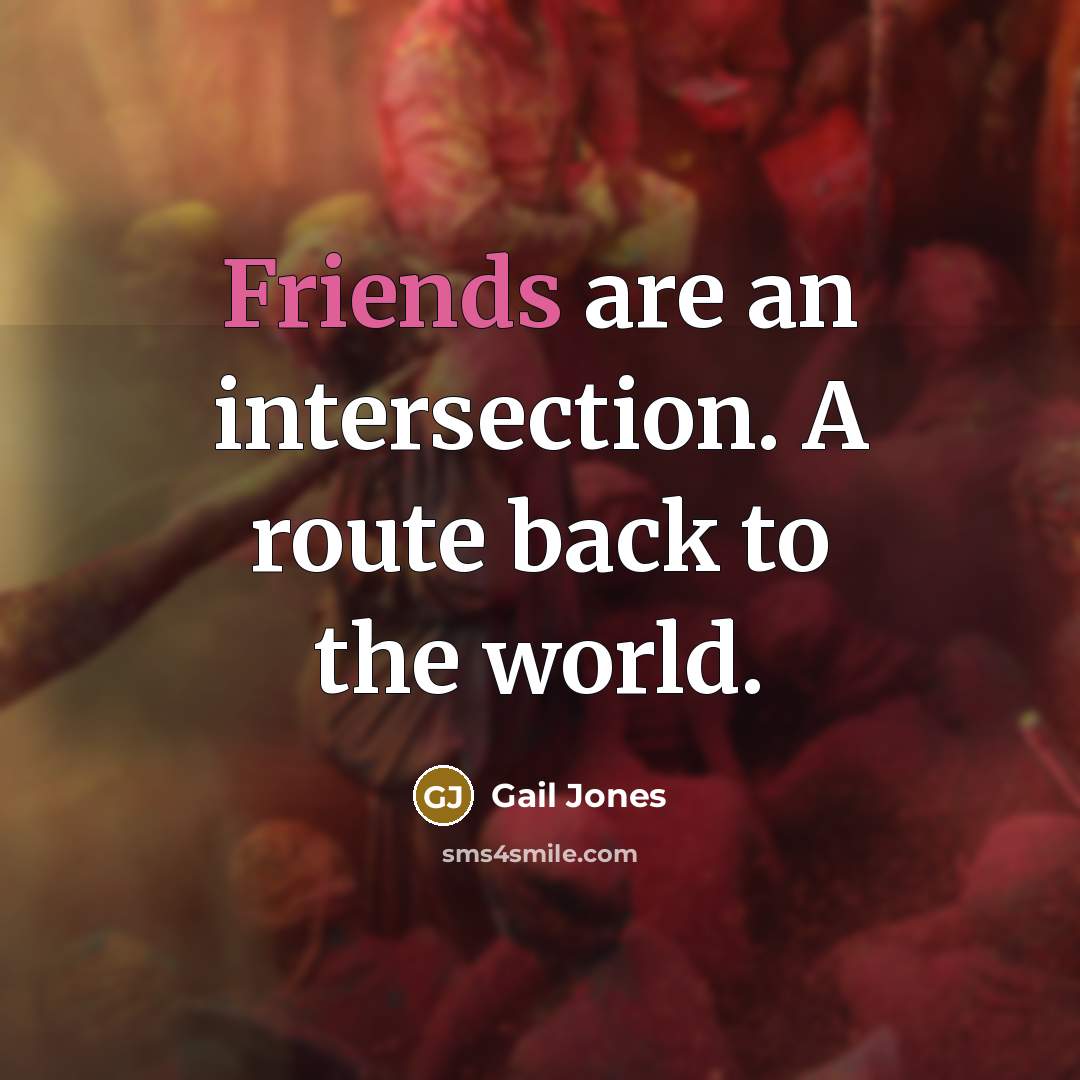 “Friends are an intersection. A route back to the world.” quote by Gail Jones