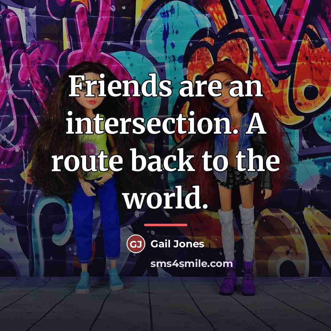 “Friends are an intersection. A route back to the world.…” quote by Gail Jones