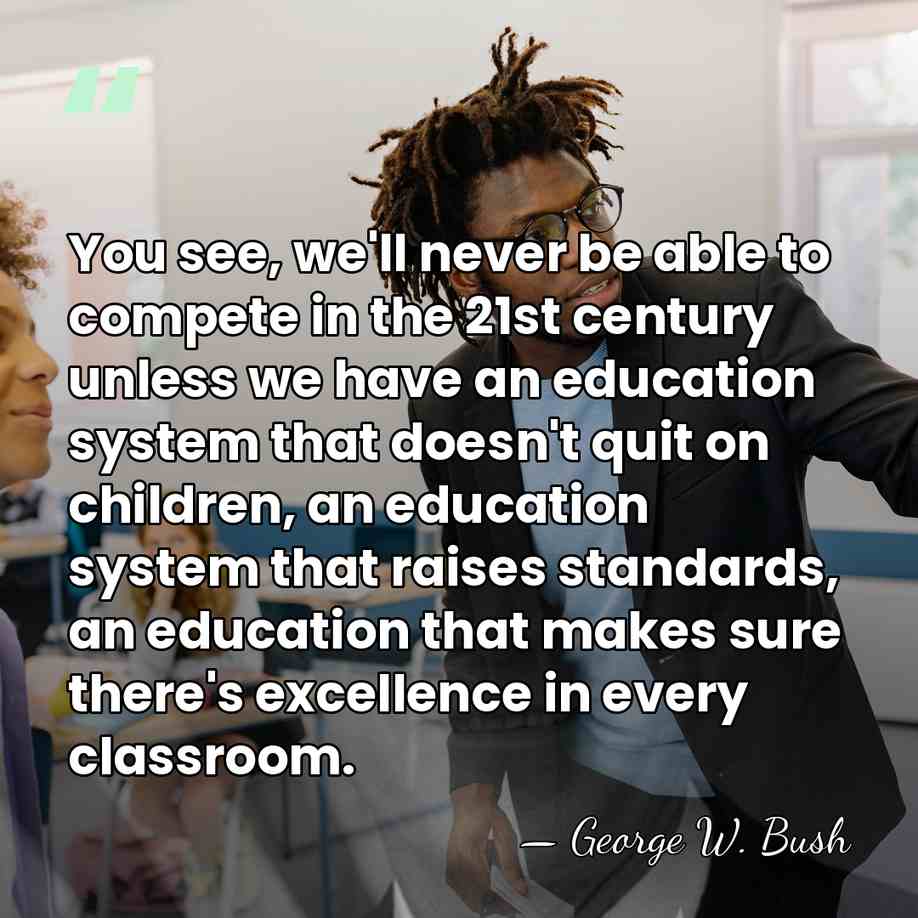 You see, we'll never be able to compete in the 21st century&hellip; - George W. Bush