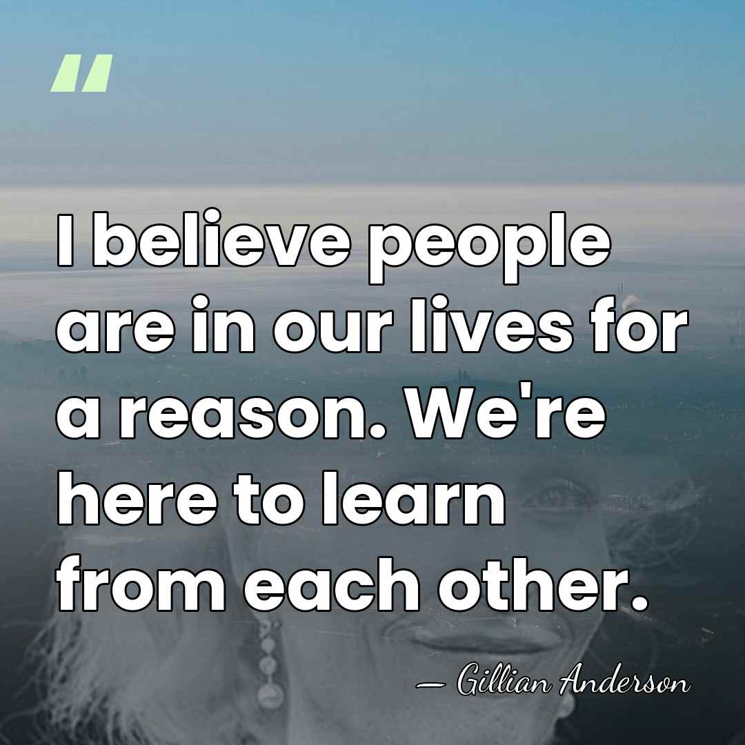 I believe people are in our lives for a reason. We're here&hellip; - Gillian Anderson