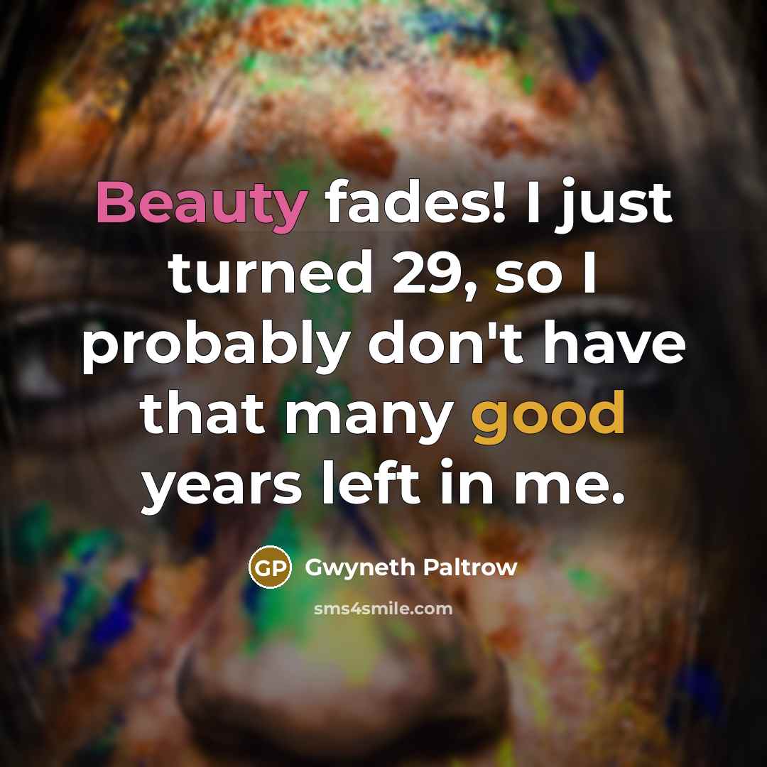 “Beauty fades! I just turned 29, so I probably don't…” quote by Gwyneth Paltrow