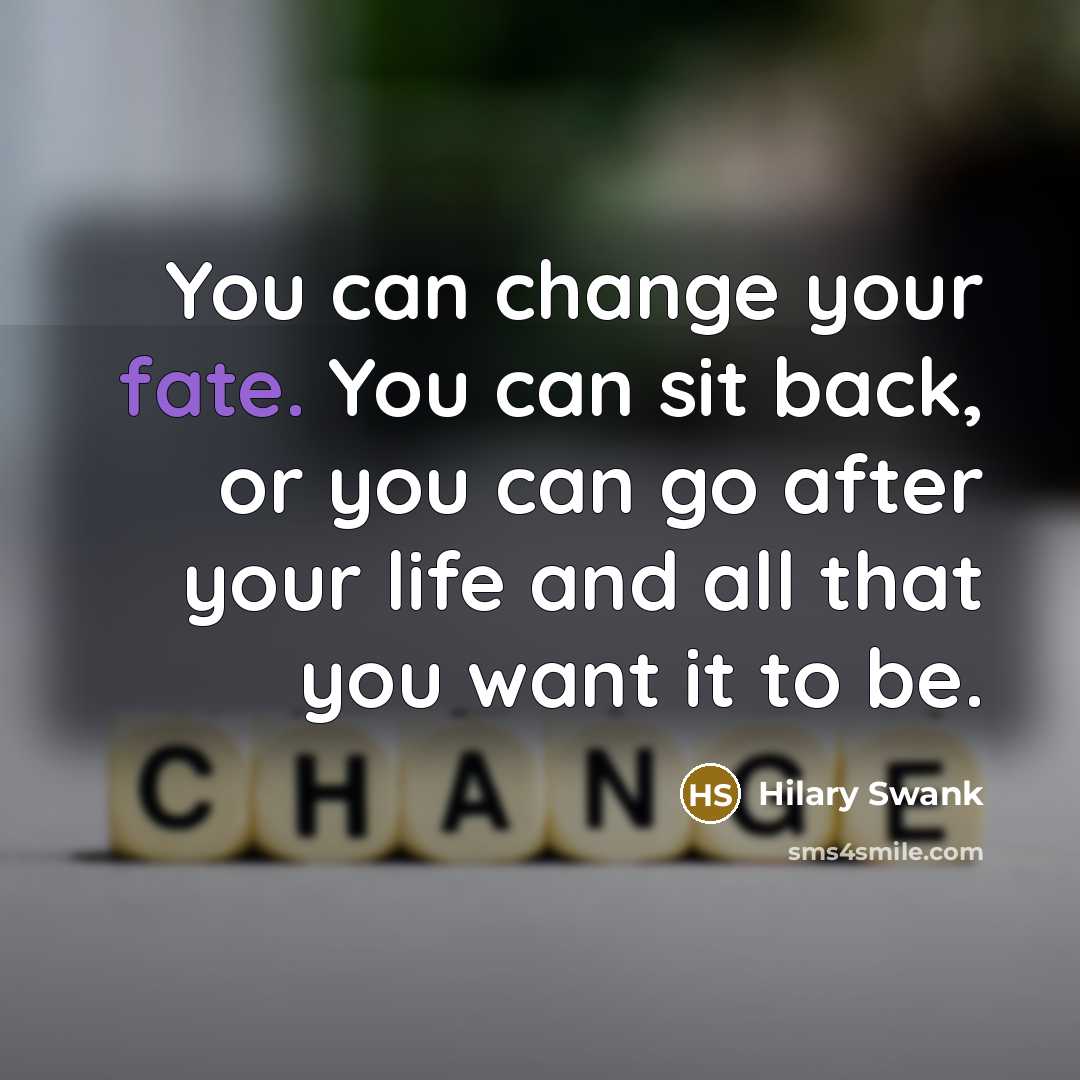 “You can change your fate. You can sit back, or you can go after your life and all that you want it to be.” quote by Hilary Swank