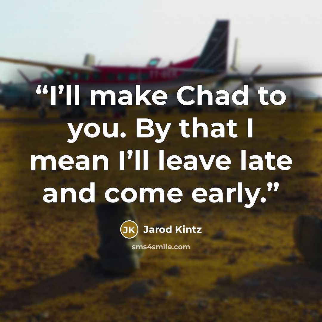 “I’ll make Chad to you. By that I mean I’ll leave late and come early.” quote by Jarod Kintz