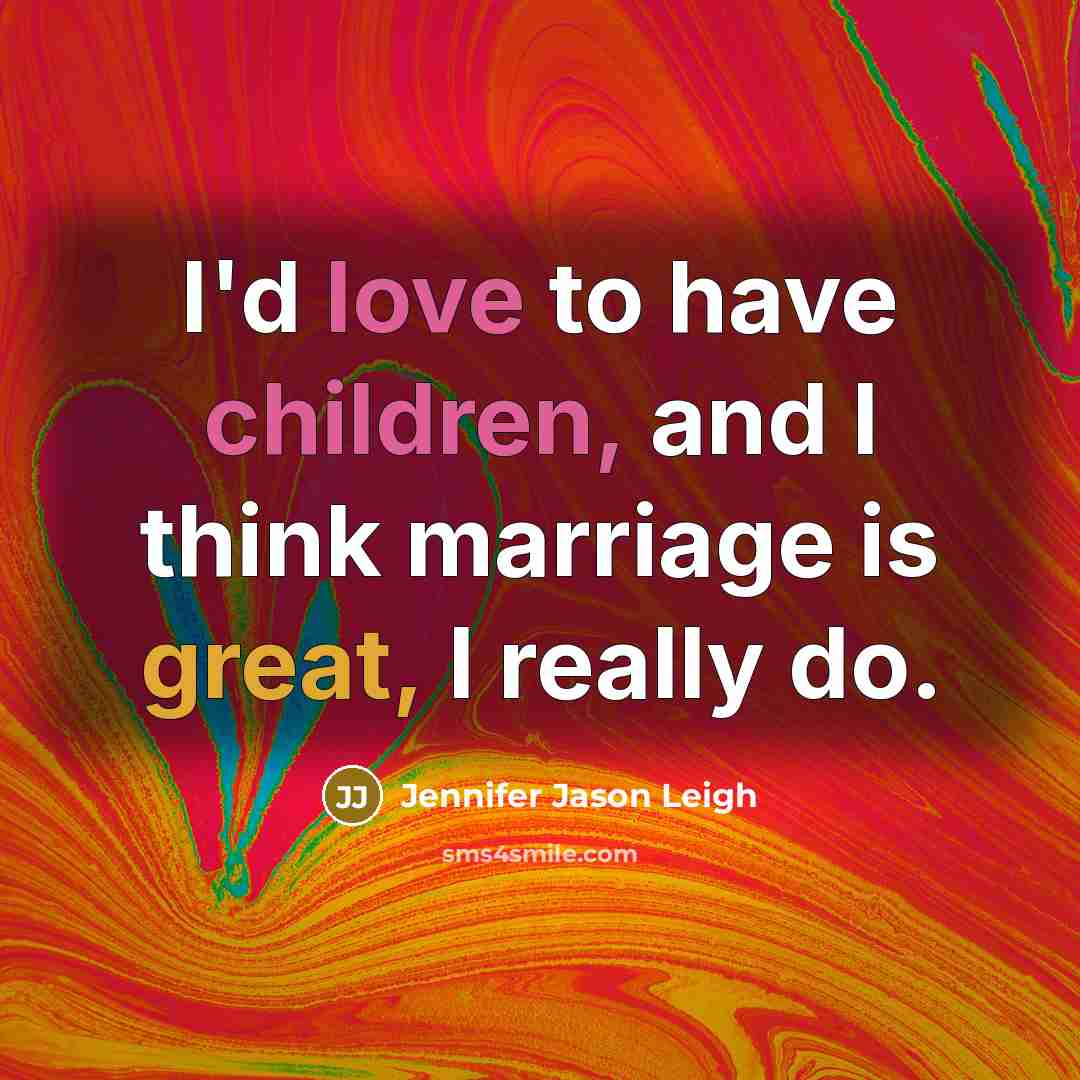 “I'd love to have children, and I think marriage is…” quote by Jennifer Jason Leigh