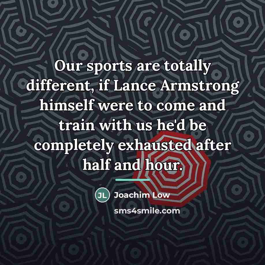 “Our sports are totally different, if Lance Armstrong himself were…” quote by Joachim Low