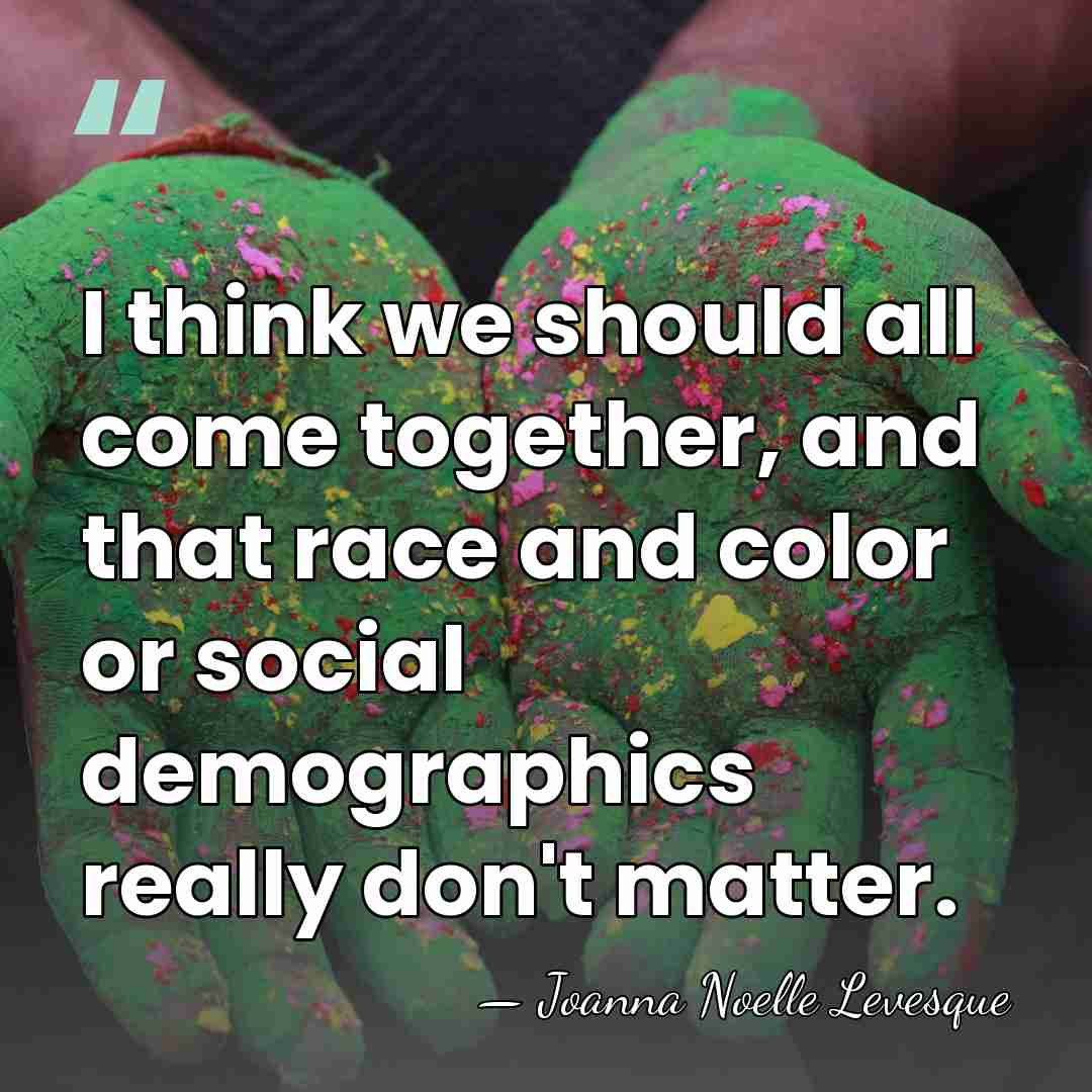 I think we should all come together, and that race and color&hellip; - Joanna Noelle Levesque
