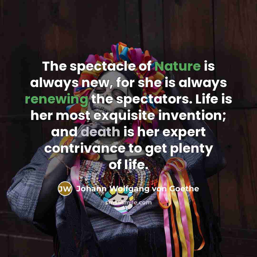 “The spectacle of Nature is always new, for she is…” quote by Johann Wolfgang von Goethe