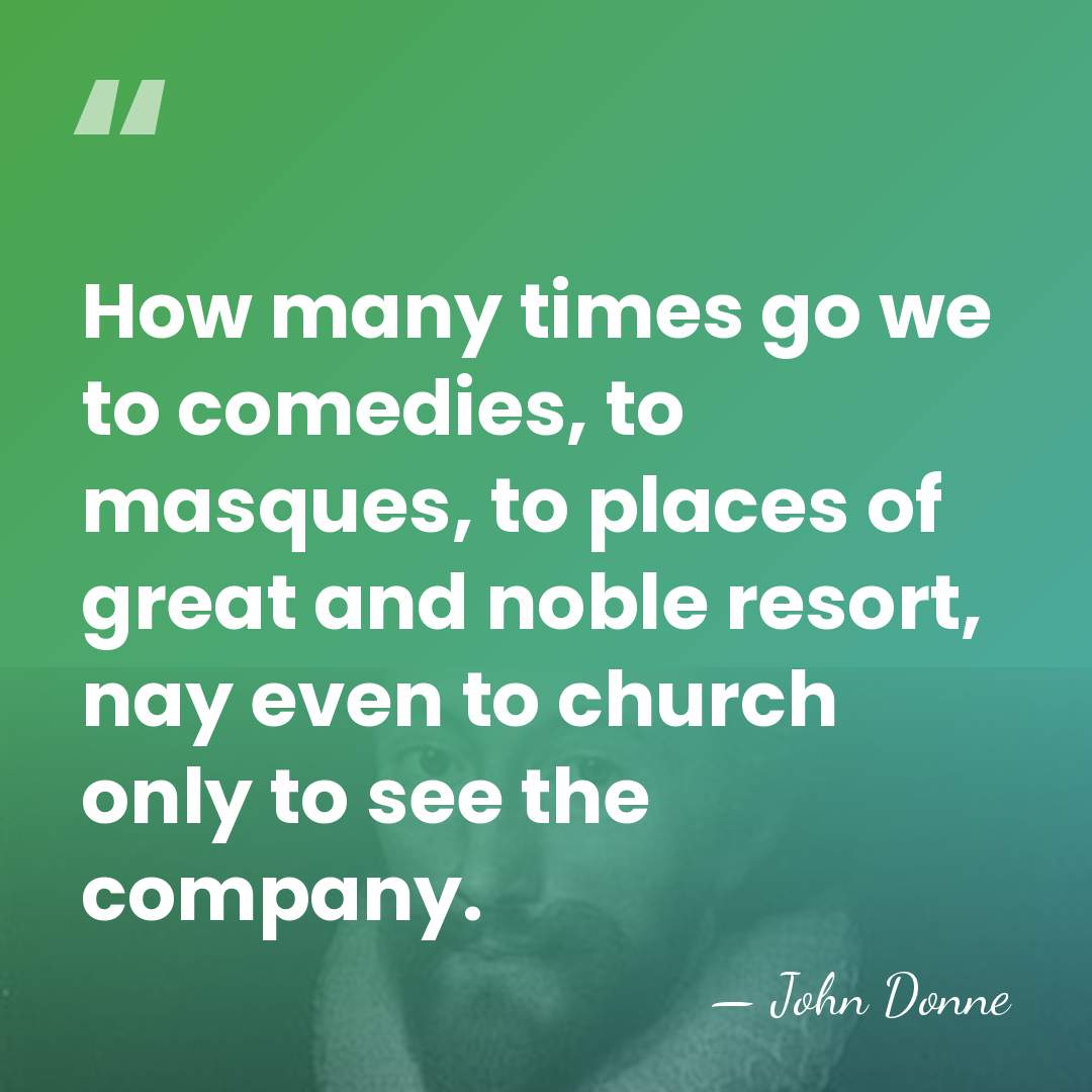How many times go we to comedies, to masques, to places of&hellip; - John Donne