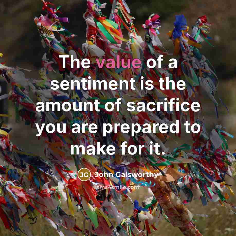 “The value of a sentiment is the amount of sacrifice…” quote by John Galsworthy
