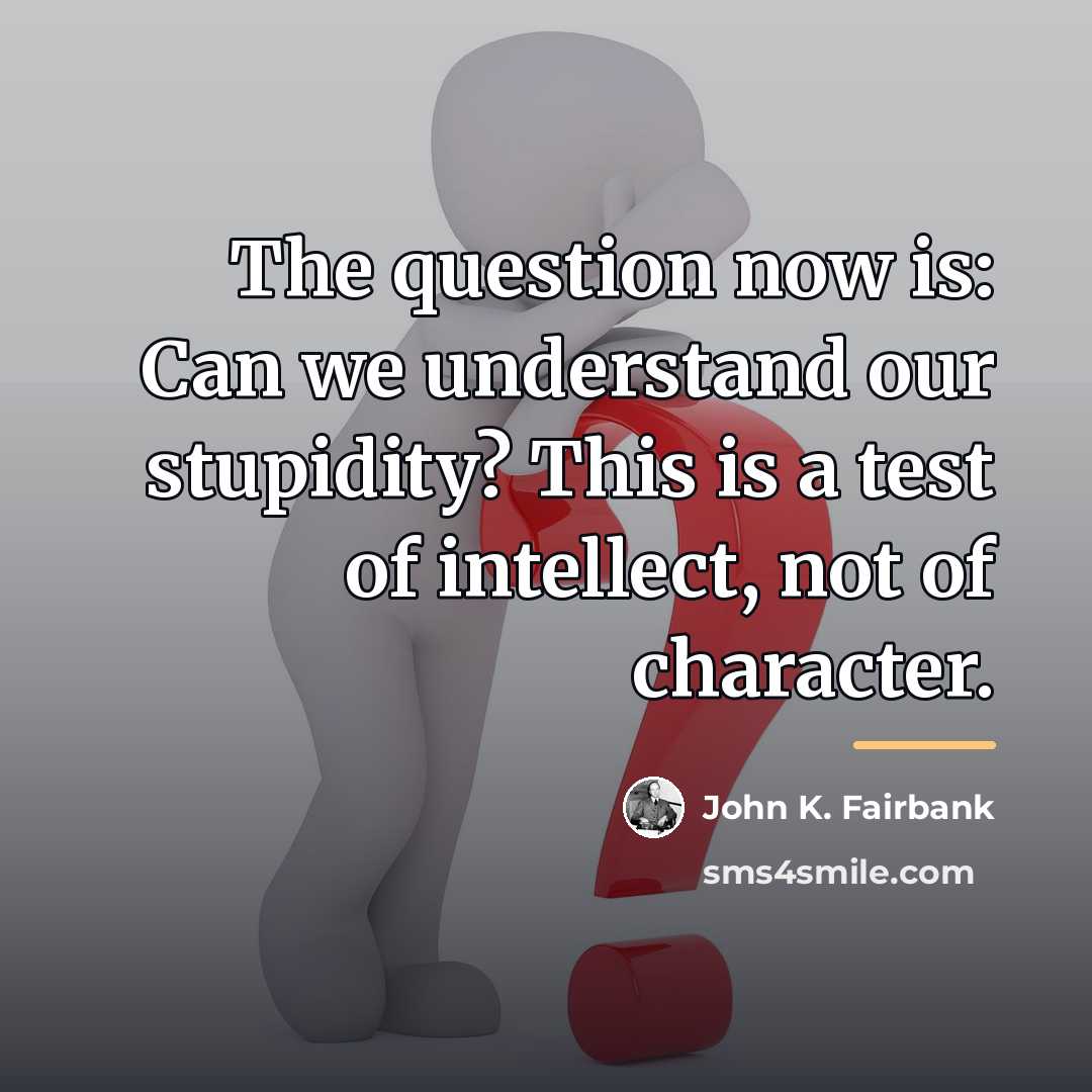 “The question now is: Can we understand our stupidity? This…” quote by John K. Fairbank