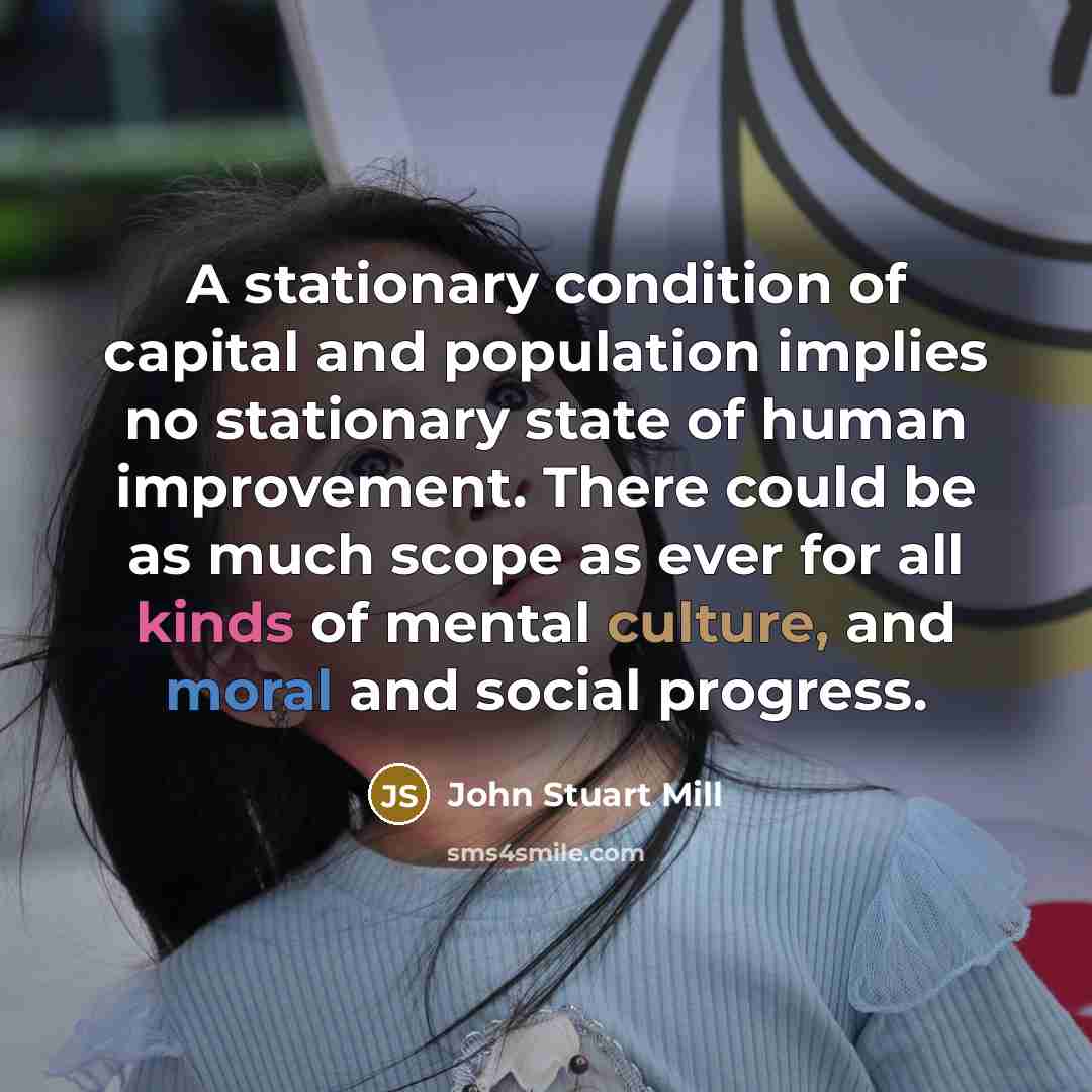“A stationary condition of capital and population implies no stationary…” quote by John Stuart Mill