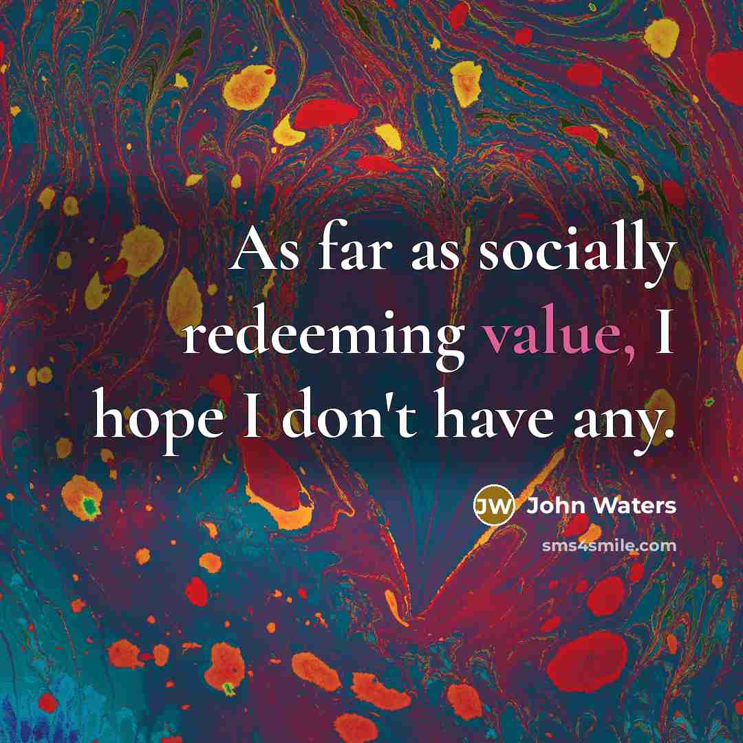 “As far as socially redeeming value, I hope I don't…” quote by John Waters