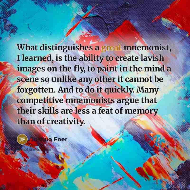 “What distinguishes a great mnemonist, I learned, is the ability…” quote by Joshua Foer