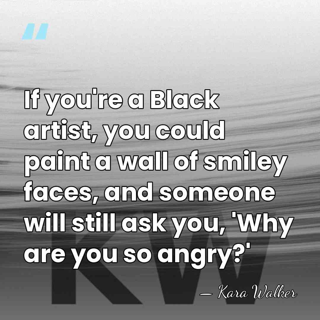 If you're a Black artist, you could paint a wall of smiley&hellip; - Kara Walker