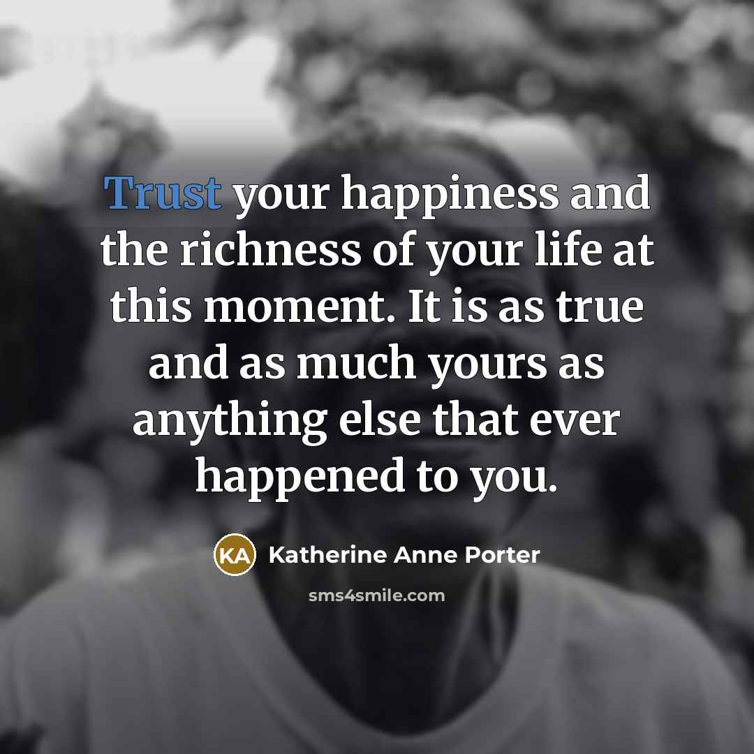 “Trust your happiness and the richness of your life at…” quote by Katherine Anne Porter
